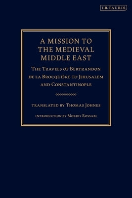A Mission to the Medieval Middle East: The Travels of Bertrandon de la Brocquière to Jerusalem and Constantinople by Brocquière, Bertrandon de la