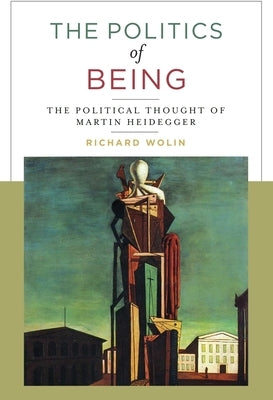 The Politics of Being: The Political Thought of Martin Heidegger by Wolin, Richard