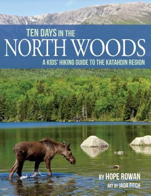 Ten Days in the North Woods: A Kids' Hiking Guide to the Katahdin Region by Rowan, Hope