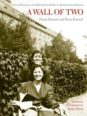 A Wall of Two: Poems of Resistance and Suffering from Kraków to Buchenwald and Beyond by Karmel, Henia