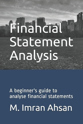 Financial Statement Analysis: A beginner's guide to analyse financial statements by Ahsan, M. Imran