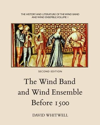 The History and Literature of the Wind Band and Wind Ensemble: The Wind Band and Wind Ensemble Before 1500 by Dabelstein, Craig