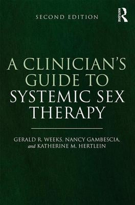 A Clinician's Guide to Systemic Sex Therapy: Gerald R. Weeks, Nancy Gambescia, and Katherine M. Hertlein by Gambescia, Nancy