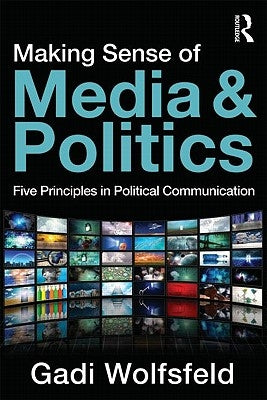 Making Sense of Media and Politics: Five Principles in Political Communication by Wolfsfeld, Gadi