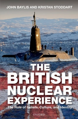 British Nuclear Experience: The Roles of Beliefs, Culture and Identity by Baylis, John