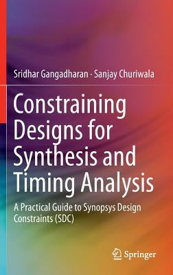 Constraining Designs for Synthesis and Timing Analysis: A Practical Guide to Synopsys Design Constraints (Sdc) by Gangadharan, Sridhar