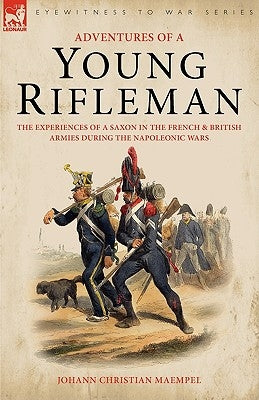 Adventures of a Young Rifleman: the Experiences of a Saxon in the French & British Armies During the Napoleonic Wars by Maempel, Johann Christian