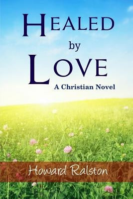 Healed by Love: A Christian Novel by Ralston Jr, Howard P.