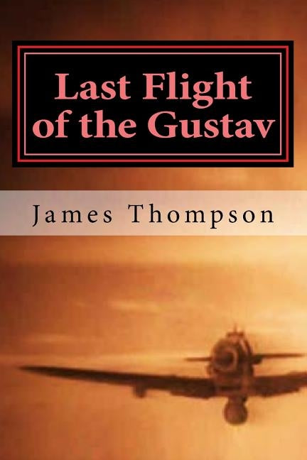 Last Flight of the Gustav: Lt. Col. James A. Gunn III, Captain Bazu Cantacuzino, and the Daring Airlift Rescue of 1162 Allied Airmen by Thompson, James Emmett
