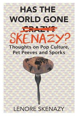 Has the World Gone Skenazy?: Thoughts on Pop Culture, Pet Peeves and Sporks by Skenazy, Lenore