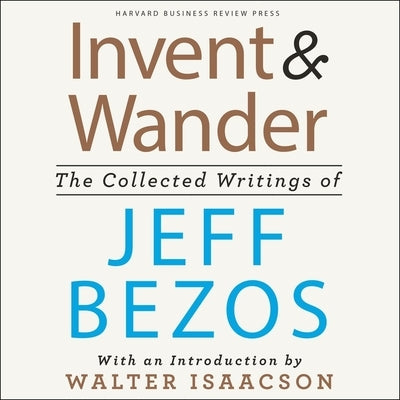Invent and Wander: The Collected Writings of Jeff Bezos, with an Introduction by Walter Isaacson by Bezos, Jeff