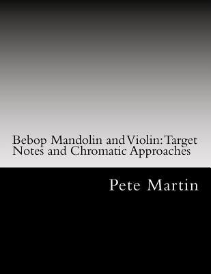 Bebop Mandolin and Violin: Target Notes and Chromatic Approaches by Martin, Pete