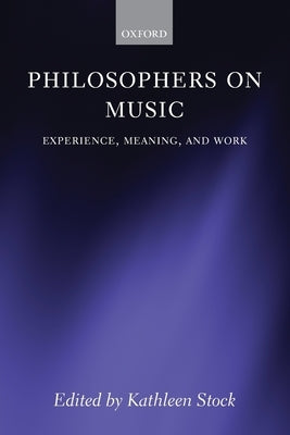 Philosophers on Music: Experience, Meaning, and Work by Stock, Kathleen