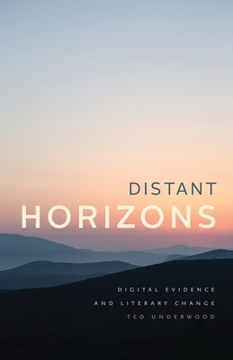 Distant Horizons: Digital Evidence and Literary Change by Underwood, Ted