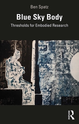 Blue Sky Body: Thresholds for Embodied Research by Spatz, Ben