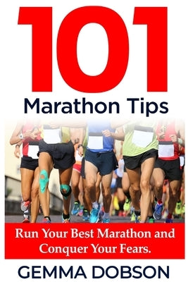 101 Marathon Tips: Run Your Best Marathon And Conquer Your Running Fears by Dobson, Gemma