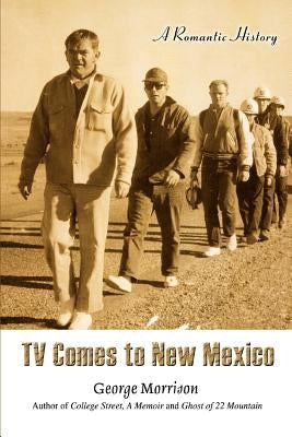TV Comes to New Mexico: A Romantic History by Morrison, George