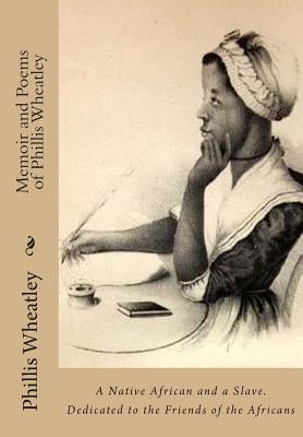 Memoir and Poems of Phillis Wheatley: A Native African and a Slave. Dedicated to the Friends of the Africans by Odell, Margaretta Matilda