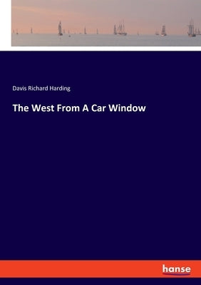 The West From A Car Window by Richard Harding, Davis