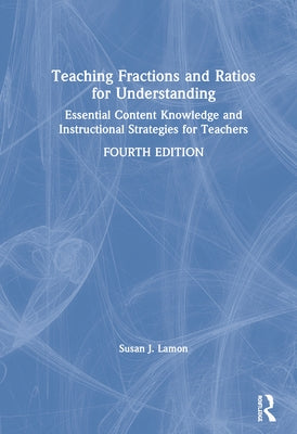 Teaching Fractions and Ratios for Understanding: Essential Content Knowledge and Instructional Strategies for Teachers by Lamon, Susan J.