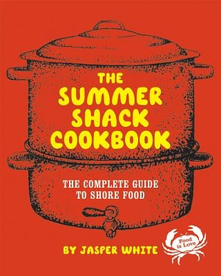 The Summer Shack Cookbook: The Complete Guide to Shore Food by White, Jasper