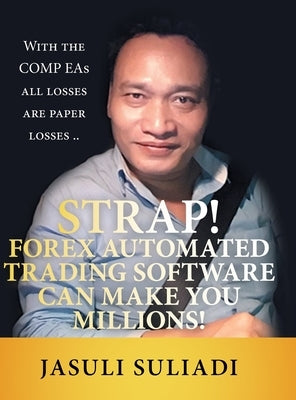 Strap! Forex Automated Trading Software Can Make You Millions!: With the Comp Eas All Losses Are Paper Losses .. by Suliadi, Jasuli