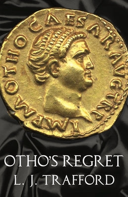 Otho's Regret: The Four Emperors Series: Book III by Trafford, L. J.