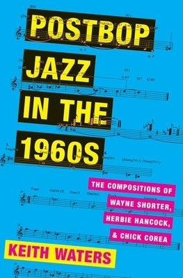 Postbop Jazz in the 1960s: The Compositions of Wayne Shorter, Herbie Hancock, and Chick Corea by Waters, Keith