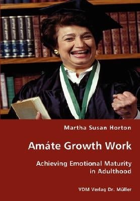 Amáte Growth Work - Achieving Emotional Maturity in Adulthood by Horton, Martha Susan