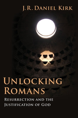 Unlocking Romans: Resurrection and the Justification of God by Kirk, J. R. Daniel
