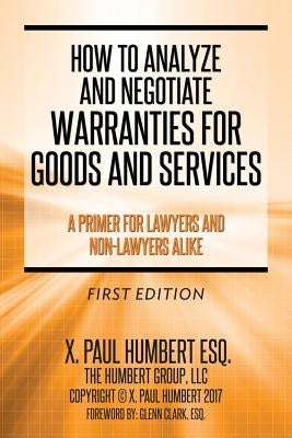 How to Analyze and Negotiate Warranties for Goods and Services: A Primer For Lawyers And Non-Lawyers Alike by Humbert Esq, X. Paul
