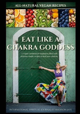 Eat Like A Chakra Goddess by Jaye, Madison