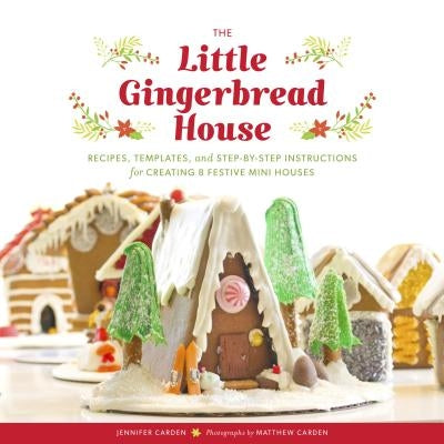 The Little Gingerbread House: Recipes, Templates, and Step-By-Step Instructions for Creating 8 Festive Mini Houses (Gingerbread House Guide, Christm by Carden, Jennifer