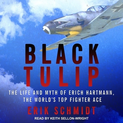Black Tulip Lib/E: The Life and Myth of Erich Hartmann, the World's Top Fighter Ace by Schmidt, Erik