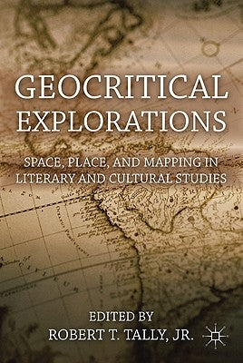 Geocritical Explorations: Space, Place, and Mapping in Literary and Cultural Studies by Tally Jr. Robert T.