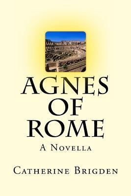 Agnes of Rome: A Novella by Brigden, Catherine