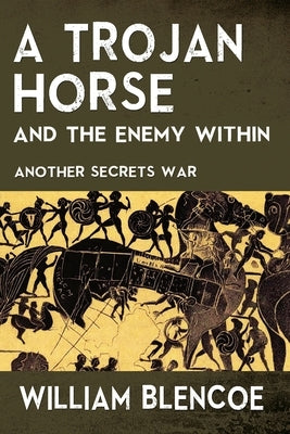 A Trojan Horse and the Enemy Within: Another Secrets War by Blencoe, William