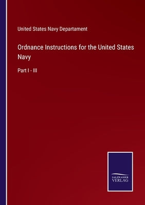 Ordnance Instructions for the United States Navy: Part I - III by United States Navy Departament