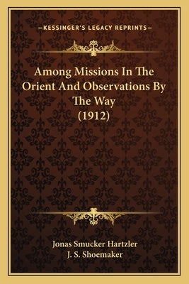 Among Missions In The Orient And Observations By The Way (1912) by Hartzler, Jonas Smucker