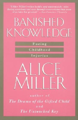 Banished Knowledge: Facing Childhood Injuries by Miller, Alice