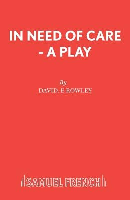 In Need of Care - A Play by Rowley, David E.