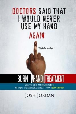 Burn Hand Treatment: A How-To Guide for Rehabilitation with Real Life Experiences from a Burn Survivor by Jordan, Josh