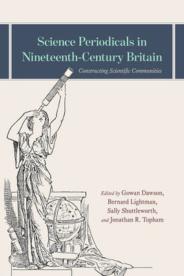 Science Periodicals in Nineteenth-Century Britain: Constructing Scientific Communities by Dawson, Gowan