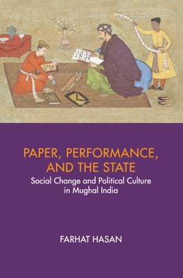 Paper, Performance, and the State: Social Change and Political Culture in Mughal India by Hasan, Farhat