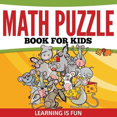 Math Puzzle Book For Kids: Learning Is Fun by Speedy Publishing LLC