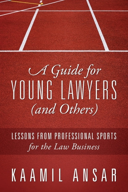 A Guide for Young Lawyers (and Others): Lessons from Professional Sports for the Law Business by Ansar, Kaamil