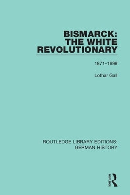 Bismarck: The White Revolutionary: Volume 2 1871 - 1898 by Gall, Lothar
