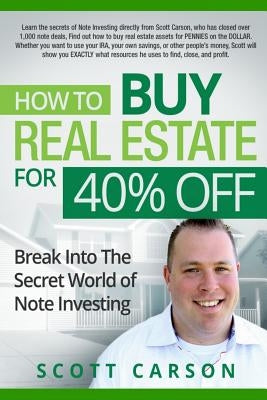 How to Buy Real Estate for 40%% Off: Break Into the Secret World of Note Investing by Carson, Scott