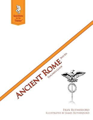 Ancient Rome 2nd Edition Teacher's Guide: Questions for the Thinker Study Guide Series by Rutherford, James