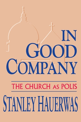 In Good Company: The Church as Polis by Hauerwas, Stanley